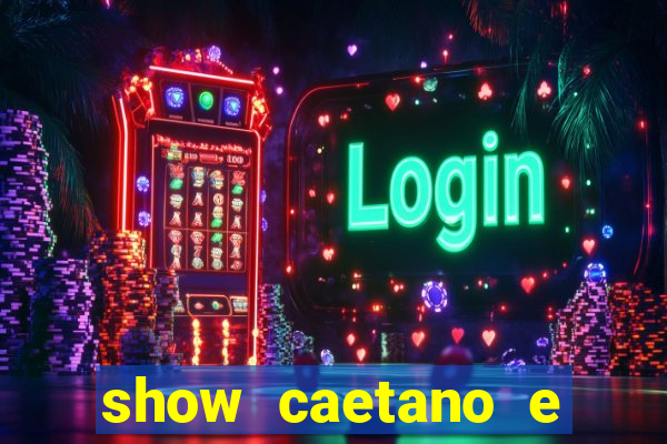 show caetano e maria betania bh